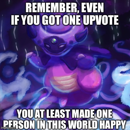 Advice from Galar Slowking | REMEMBER, EVEN IF YOU GOT ONE UPVOTE; YOU AT LEAST MADE ONE PERSON IN THIS WORLD HAPPY | image tagged in blank white template,advice,pokemon | made w/ Imgflip meme maker