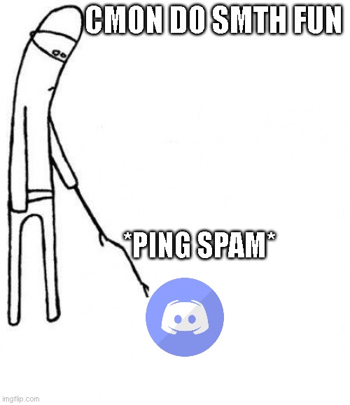 discord soo bored now | CMON DO SMTH FUN; *PING SPAM* | image tagged in c'mon do something,funny memes,discord | made w/ Imgflip meme maker