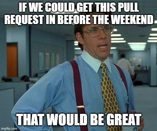 Pull request before weekend would be great | IF WE COULD GET THIS PULL REQUEST IN BEFORE THE WEEKEND; THAT WOULD BE GREAT | image tagged in memes,that would be great,git,pull request,pr,merge | made w/ Imgflip meme maker