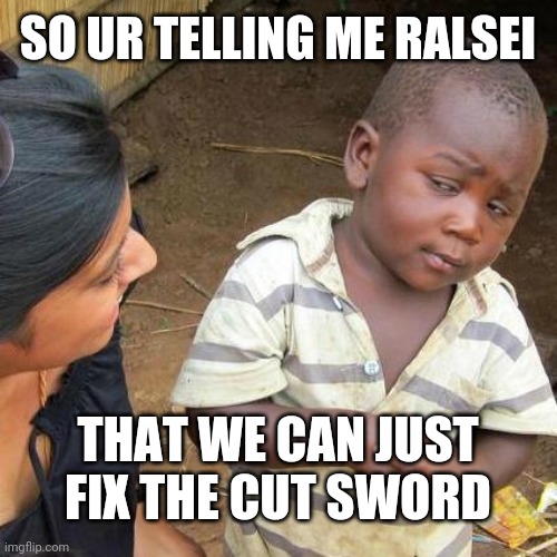 Meme | SO UR TELLING ME RALSEI; THAT WE CAN JUST FIX THE CUT SWORD | image tagged in memes,third world skeptical kid,deltarune | made w/ Imgflip meme maker