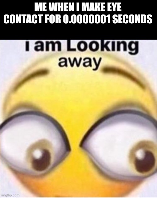 i am looking away | ME WHEN I MAKE EYE CONTACT FOR 0.0000001 SECONDS | image tagged in i am looking away | made w/ Imgflip meme maker