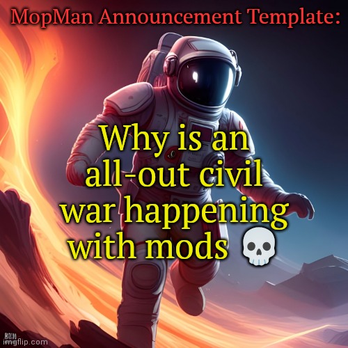 Mood: Bored | MopMan Announcement Template:; Why is an all-out civil war happening with mods 💀 | image tagged in mopman announcement template | made w/ Imgflip meme maker