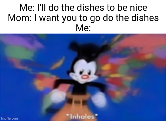The motivation is gone | Me: I'll do the dishes to be nice
Mom: I want you to go do the dishes
Me: | image tagged in yakko inhale,memes,funny,relatable,mom,chores | made w/ Imgflip meme maker