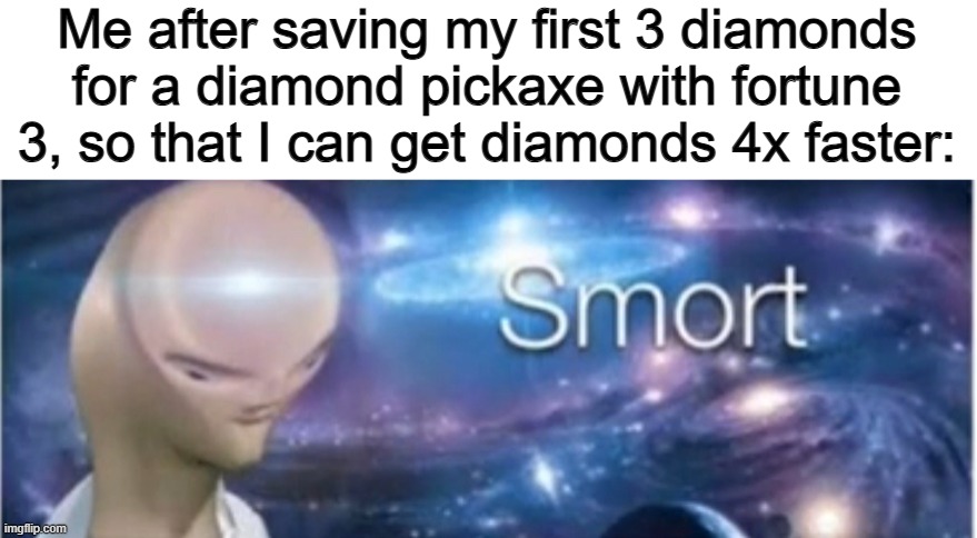 I don't do this... why? Idk XD | Me after saving my first 3 diamonds for a diamond pickaxe with fortune 3, so that I can get diamonds 4x faster: | image tagged in meme man smort | made w/ Imgflip meme maker