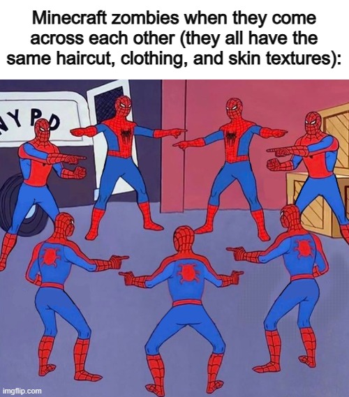 This needs to be changed ;-; | Minecraft zombies when they come across each other (they all have the same haircut, clothing, and skin textures): | image tagged in same spider man 7 | made w/ Imgflip meme maker