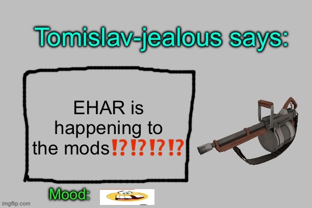 Tomislav-jealous announcement template | EHAR is happening to the mods⁉️⁉️⁉️⁉️ | image tagged in tomislav-jealous announcement template | made w/ Imgflip meme maker