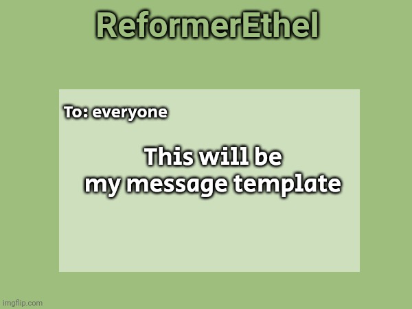 ReformerEthel; To: everyone; This will be my message template | made w/ Imgflip meme maker