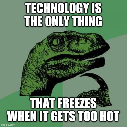 Shower thoughts. | TECHNOLOGY IS THE ONLY THING; THAT FREEZES WHEN IT GETS TOO HOT | image tagged in memes,philosoraptor,shower thoughts,funny,funny memes,technology | made w/ Imgflip meme maker