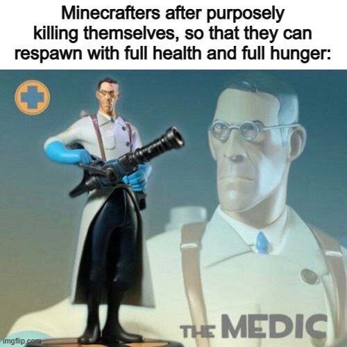 It's really strange if you think about it :/ | Minecrafters after purposely killing themselves, so that they can respawn with full health and full hunger: | image tagged in the medic tf2 | made w/ Imgflip meme maker