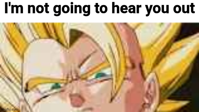 I'm not going to hear you out | made w/ Imgflip meme maker