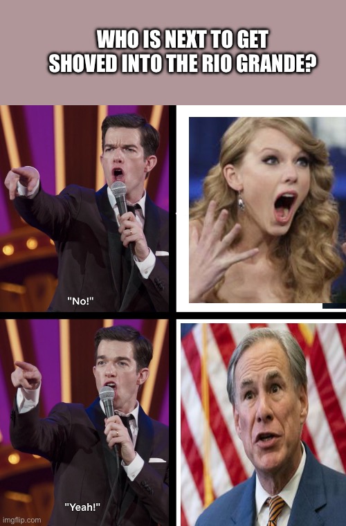 John mulaney No/Yes | WHO IS NEXT TO GET SHOVED INTO THE RIO GRANDE? | image tagged in john mulaney no/yes | made w/ Imgflip meme maker