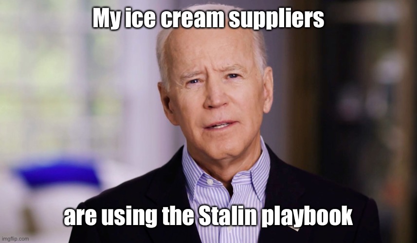 Joe Biden 2020 | My ice cream suppliers are using the Stalin playbook | image tagged in joe biden 2020 | made w/ Imgflip meme maker