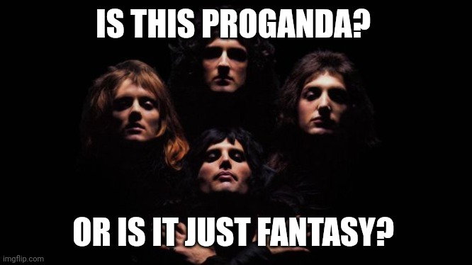 Just Fantasy | IS THIS PROGANDA? OR IS IT JUST FANTASY? | image tagged in bohemian rhapsody | made w/ Imgflip meme maker