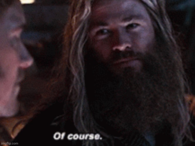 Thor “of course” | image tagged in thor of course | made w/ Imgflip meme maker