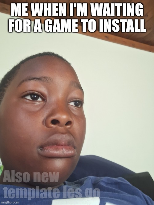 Meh | ME WHEN I'M WAITING FOR A GAME TO INSTALL; Also new template les go | image tagged in waiting jayden | made w/ Imgflip meme maker