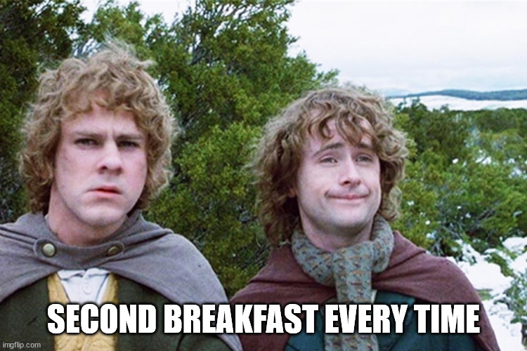 hobbits | SECOND BREAKFAST EVERY TIME | image tagged in hobbits | made w/ Imgflip meme maker