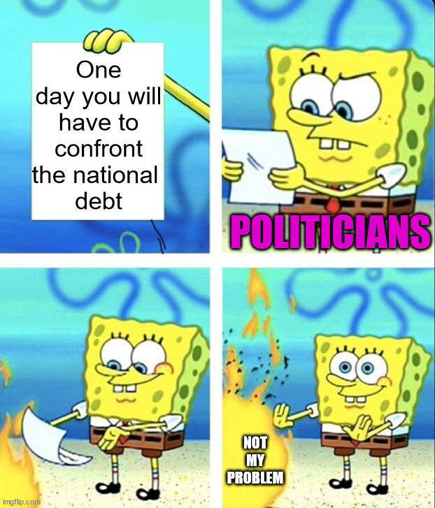Spongebob yeet | One day you will have to confront the national 
debt; POLITICIANS; NOT MY PROBLEM | image tagged in spongebob yeet | made w/ Imgflip meme maker