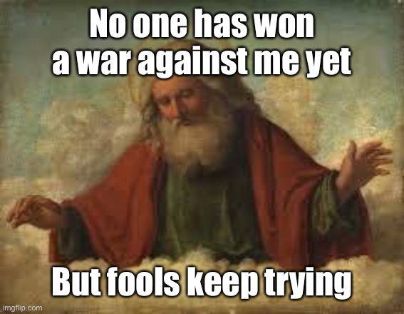 god | No one has won a war against me yet But fools keep trying | image tagged in god | made w/ Imgflip meme maker