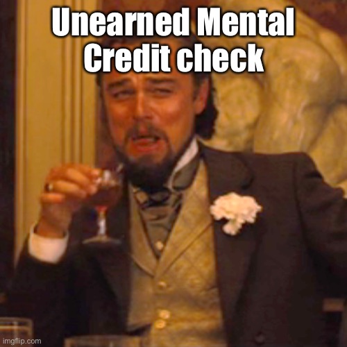 Laughing Leo Meme | Unearned Mental Credit check | image tagged in memes,laughing leo | made w/ Imgflip meme maker