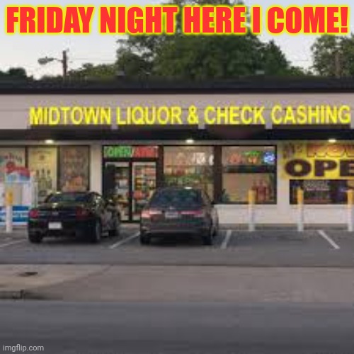 FRIDAY NIGHT HERE I COME! | made w/ Imgflip meme maker