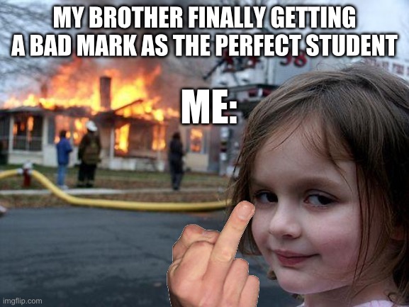 Disaster Girl | MY BROTHER FINALLY GETTING A BAD MARK AS THE PERFECT STUDENT; ME: | image tagged in memes,disaster girl | made w/ Imgflip meme maker