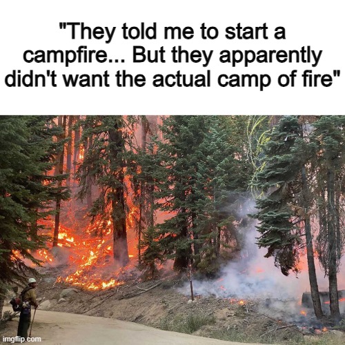 A horrible misunderstanding... | "They told me to start a campfire... But they apparently didn't want the actual camp of fire" | made w/ Imgflip meme maker