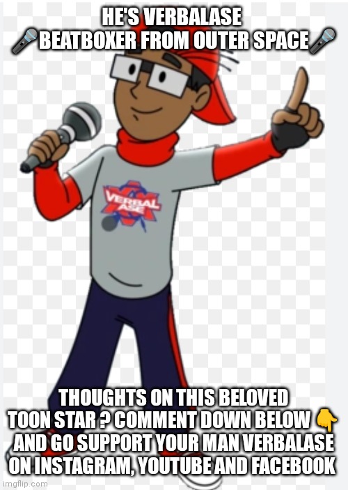 Thoughts on verbalase | HE'S VERBALASE 
🎤BEATBOXER FROM OUTER SPACE🎤; THOUGHTS ON THIS BELOVED TOON STAR ? COMMENT DOWN BELOW 👇 AND GO SUPPORT YOUR MAN VERBALASE ON INSTAGRAM, YOUTUBE AND FACEBOOK | image tagged in verbalase,beatboxer from outer space,top toon star,cartoon characters | made w/ Imgflip meme maker