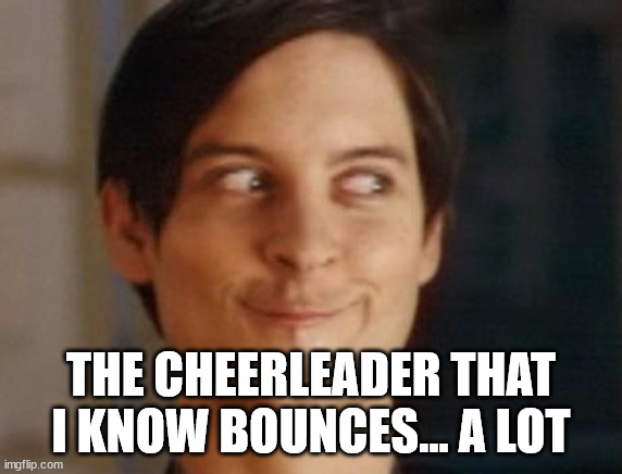 Spiderman Peter Parker Meme | THE CHEERLEADER THAT I KNOW BOUNCES... A LOT | image tagged in memes,spiderman peter parker | made w/ Imgflip meme maker