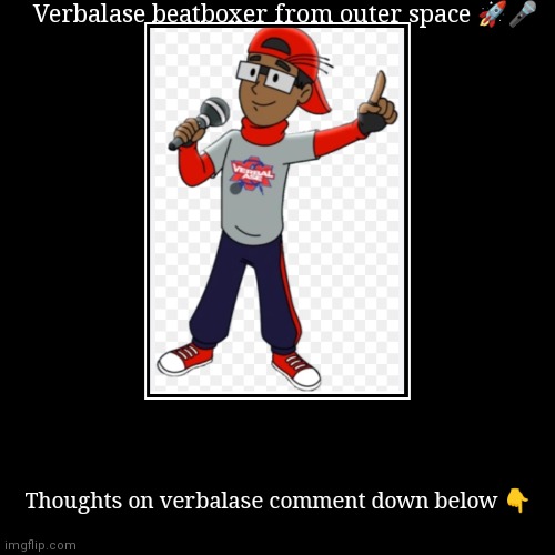 Verbalase beatboxer from outer space | Verbalase beatboxer from outer space ?? | Thoughts on verbalase comment down below ? | image tagged in funny,demotivationals,verbalase beatboxer from outer space,cartoon,character,top toon stars | made w/ Imgflip demotivational maker
