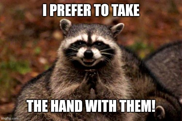 Evil Plotting Raccoon Meme | I PREFER TO TAKE THE HAND WITH THEM! | image tagged in memes,evil plotting raccoon | made w/ Imgflip meme maker