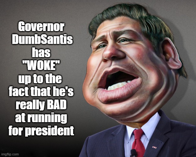DeSantis To Reboot Presidential Campaign | Governor  DumbSantis
has "WOKE"
up to the 
fact that he's really BAD at running for president | image tagged in ron desantis,woke,scumbag,republican primary | made w/ Imgflip meme maker