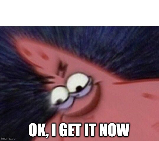 Savage Patrick Blur | OK, I GET IT NOW | image tagged in savage patrick blur | made w/ Imgflip meme maker