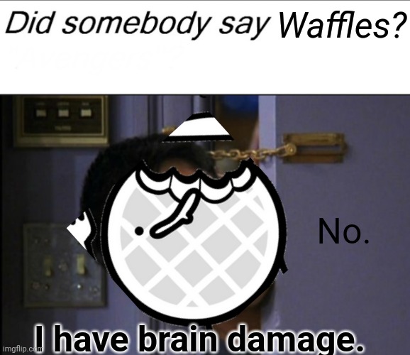 Waffles? No. I have brain damage. | image tagged in did somebody say | made w/ Imgflip meme maker