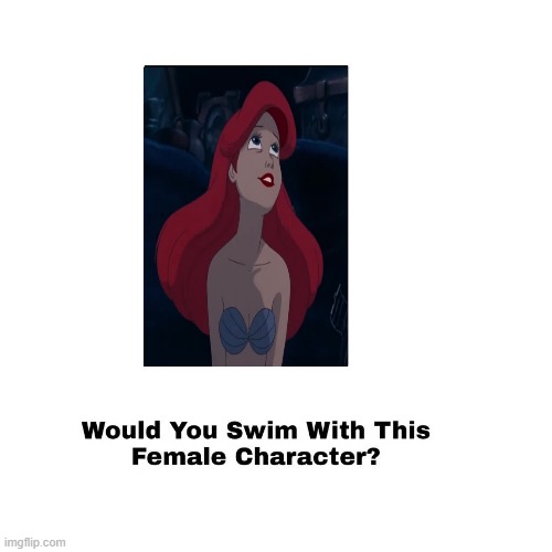 would you swim with ariel? | image tagged in would you swim with this female character,ariel,disney princesses,swimming,animation | made w/ Imgflip meme maker