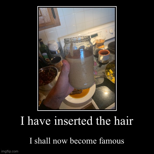 I have inserted the hair | I shall now become famous | image tagged in funny,demotivationals | made w/ Imgflip demotivational maker