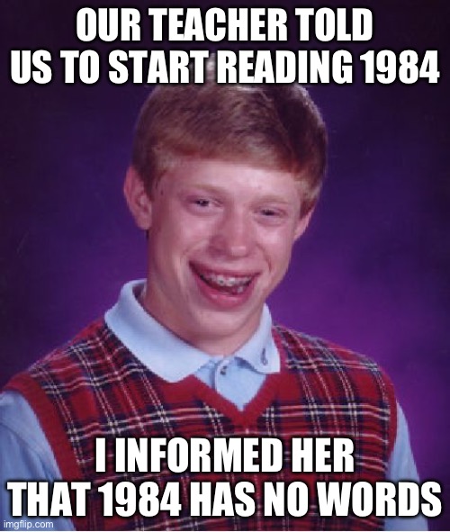 Hot For Teacher | OUR TEACHER TOLD US TO START READING 1984; I INFORMED HER THAT 1984 HAS NO WORDS | image tagged in memes,bad luck brian,1984,van halen,george orwell,jump | made w/ Imgflip meme maker
