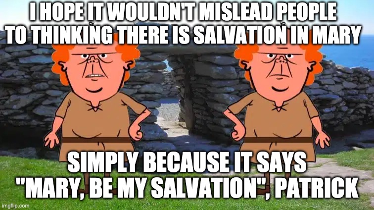 Connal and Donna | I HOPE IT WOULDN'T MISLEAD PEOPLE TO THINKING THERE IS SALVATION IN MARY; SIMPLY BECAUSE IT SAYS "MARY, BE MY SALVATION", PATRICK | image tagged in memes | made w/ Imgflip meme maker