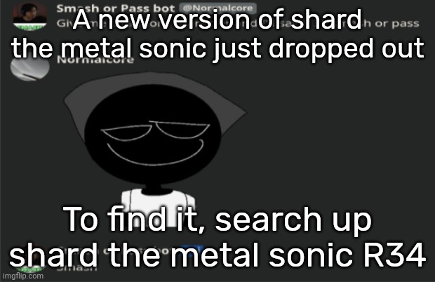 E | A new version of shard the metal sonic just dropped out; To find it, search up shard the metal sonic R34 | image tagged in e | made w/ Imgflip meme maker