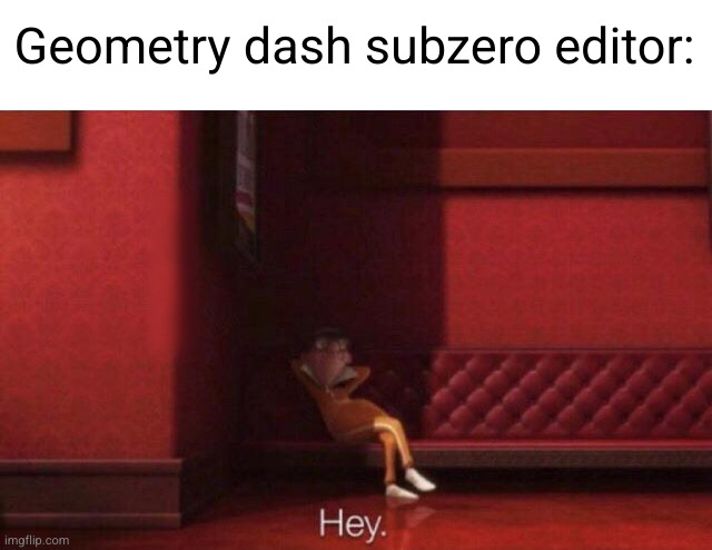 Hey. | Geometry dash subzero editor: | image tagged in hey | made w/ Imgflip meme maker