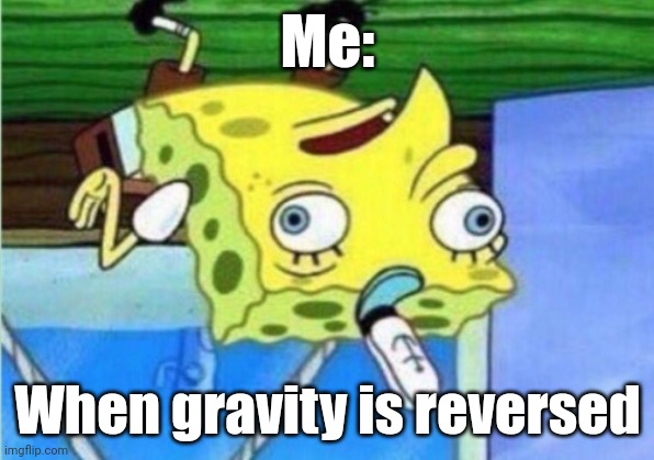 Reverse gravity | Me:; When gravity is reversed | image tagged in memes,mocking spongebob | made w/ Imgflip meme maker