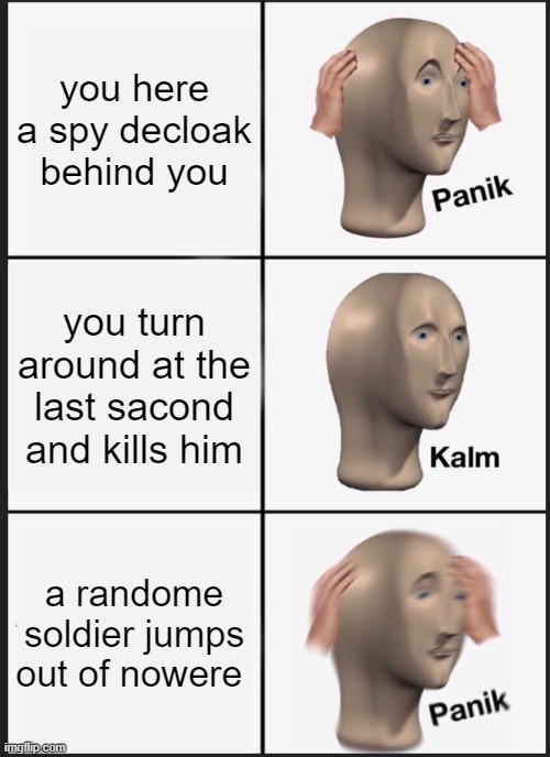 Panik Kalm Panik | you here a spy decloak behind you; you turn around at the last sacond and kills him; a randome soldier jumps out of nowere | image tagged in memes,panik kalm panik | made w/ Imgflip meme maker