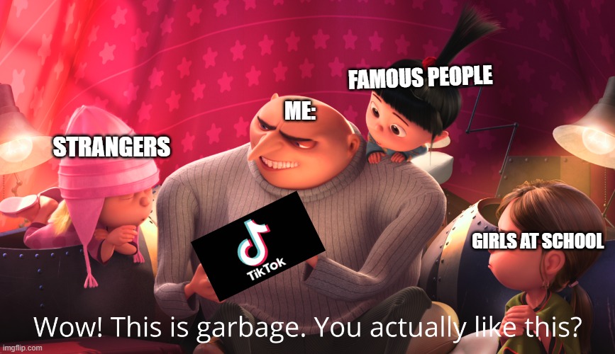Am i the only person that hates this app | FAMOUS PEOPLE; ME:; STRANGERS; GIRLS AT SCHOOL | image tagged in wow this is garbage you actually like this | made w/ Imgflip meme maker
