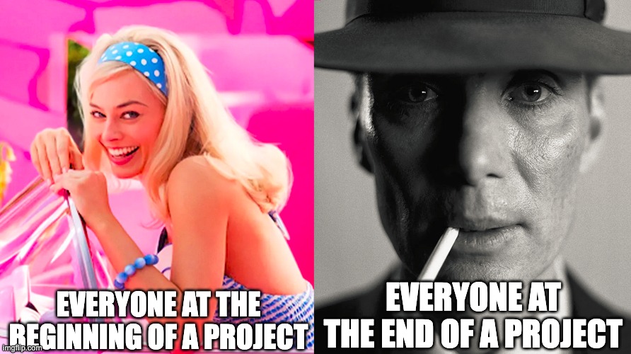 Barbie vs Oppenheimer | EVERYONE AT THE BEGINNING OF A PROJECT; EVERYONE AT THE END OF A PROJECT | image tagged in barbie vs oppenheimer | made w/ Imgflip meme maker