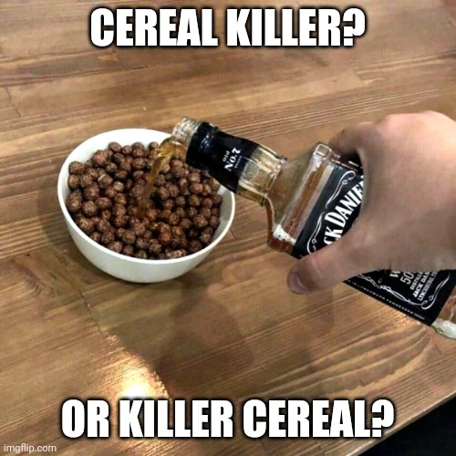 Jack Daniels | CEREAL KILLER? OR KILLER CEREAL? | image tagged in jack daniels | made w/ Imgflip meme maker
