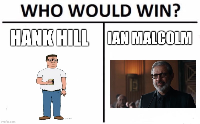 Propane vs Chaos theory | HANK HILL; IAN MALCOLM | image tagged in memes,who would win | made w/ Imgflip meme maker