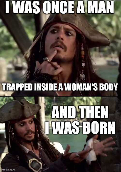 AND THAT'S A FACT | I WAS ONCE A MAN; TRAPPED INSIDE A WOMAN'S BODY; AND THEN I WAS BORN | image tagged in jack sparrow,liberal logic | made w/ Imgflip meme maker