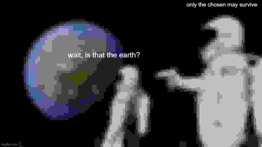 average 3ds gameplay be like: | only the chosen may survive; wait, is that the earth? | image tagged in memes,always has been | made w/ Imgflip meme maker