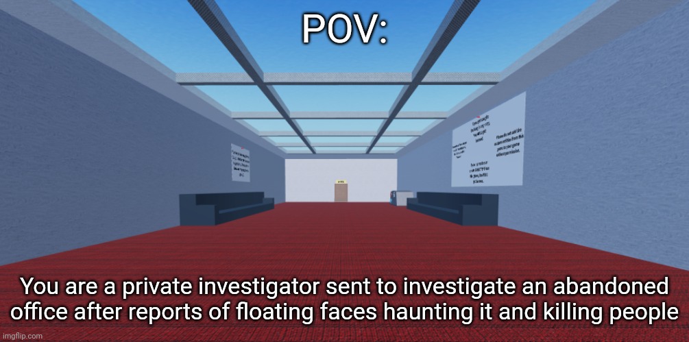 Interminable Rooms RP because yes (Rules: No joke, bambi or OP OC's, no killing any of the entities, no exiting the building) | POV:; You are a private investigator sent to investigate an abandoned office after reports of floating faces haunting it and killing people | made w/ Imgflip meme maker