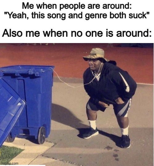 This is very accurate :D | Me when people are around: "Yeah, this song and genre both suck"; Also me when no one is around: | image tagged in when the young kid asks you to listen to his playlist | made w/ Imgflip meme maker
