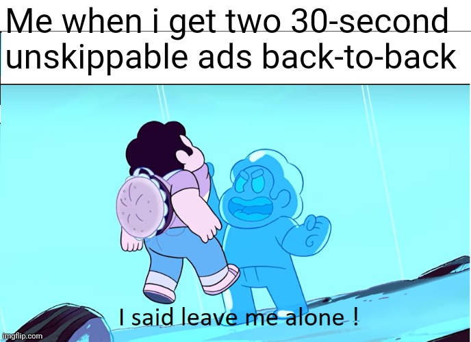 I Said Leave Me Alone | Me when i get two 30-second unskippable ads back-to-back | image tagged in i said leave me alone | made w/ Imgflip meme maker